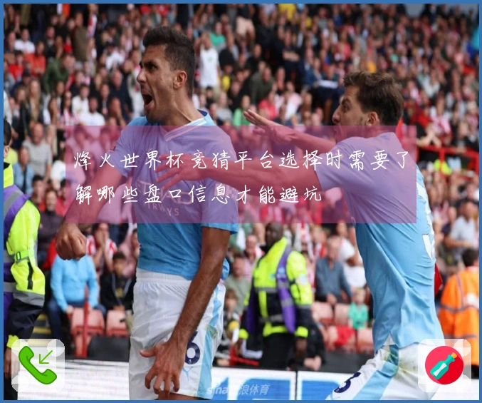 烽火世界杯竞猜平台选择时需要了解哪些盘口信息才能避坑