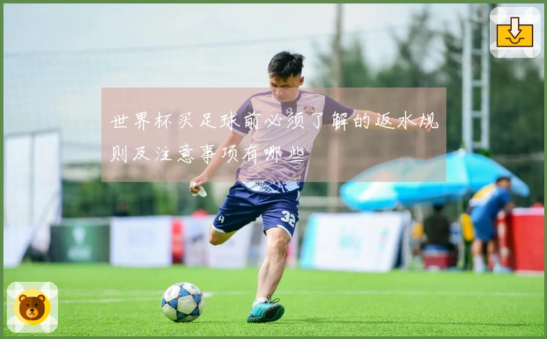 世界杯买足球前必须了解的返水规则及注意事项有哪些