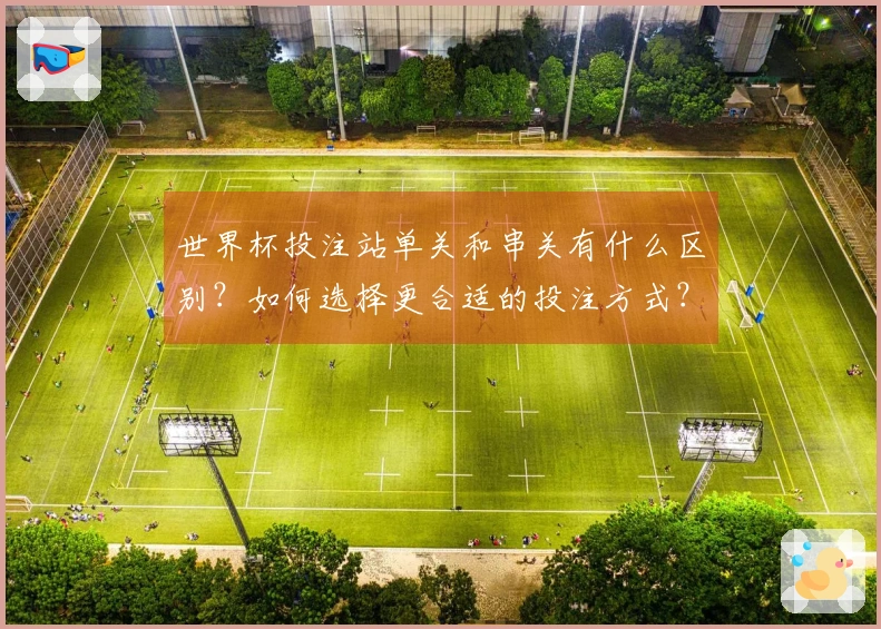 世界杯投注站单关和串关有什么区别？如何选择更合适的投注方式？